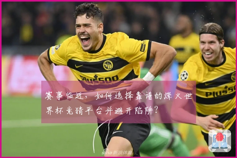 赛事临近，如何选择靠谱的烽火世界杯竞猜平台并避开陷阱？