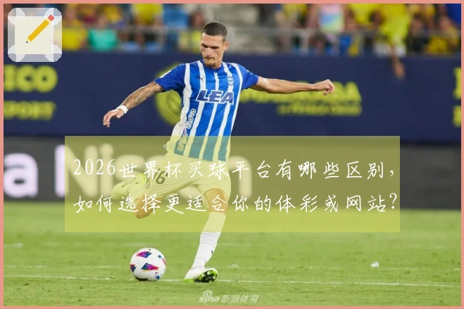 2026世界杯买球平台有哪些区别，如何选择更适合你的体彩或网站？