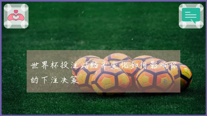 世界杯投注站赔率变化如何影响你的下注决策