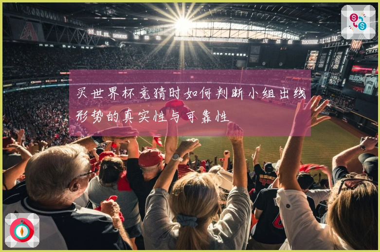 买世界杯竞猜时如何判断小组出线形势的真实性与可靠性