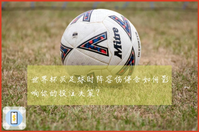 世界杯买足球时阵容伤停会如何影响你的投注决策？