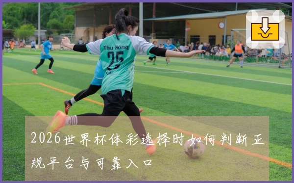 2026世界杯体彩选择时如何判断正规平台与可靠入口