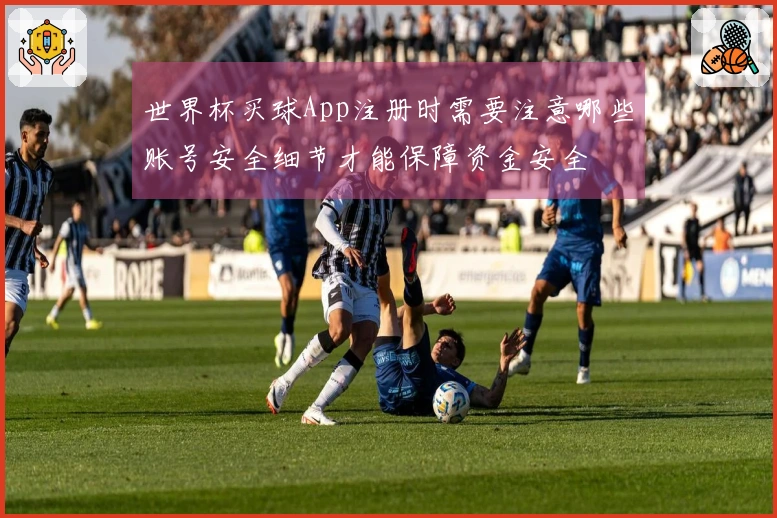 世界杯买球App注册时需要注意哪些账号安全细节才能保障资金安全
