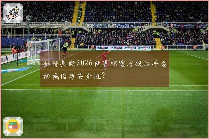 如何判断2026世界杯官方投注平台的诚信与安全性？
