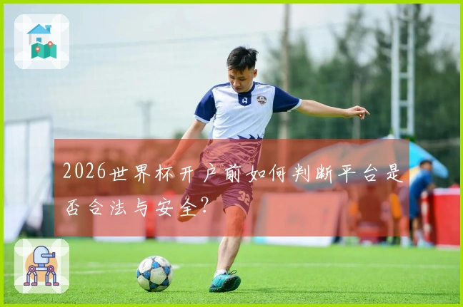 2026世界杯开户前如何判断平台是否合法与安全？