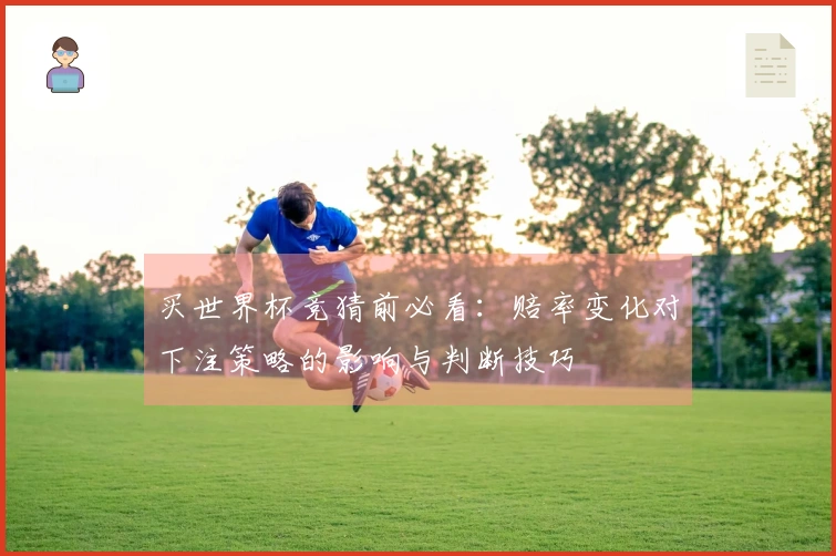 买世界杯竞猜前必看：赔率变化对下注策略的影响与判断技巧