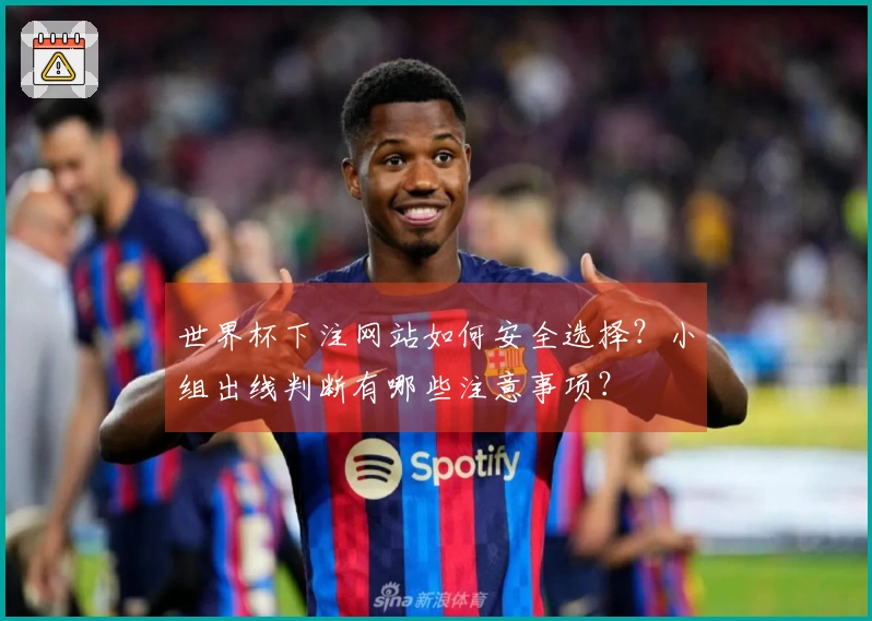 世界杯下注网站如何安全选择？小组出线判断有哪些注意事项？