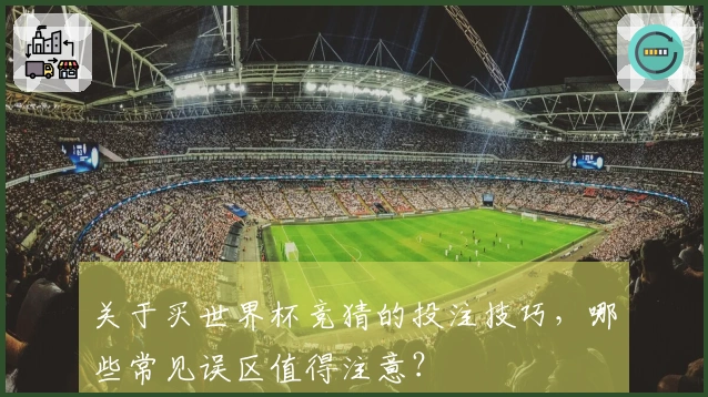 关于买世界杯竞猜的投注技巧，哪些常见误区值得注意？