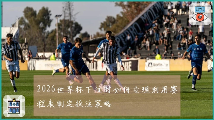 2026世界杯下注时如何合理利用赛程表制定投注策略