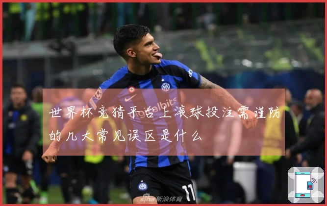 世界杯竞猜平台上滚球投注需谨防的几大常见误区是什么