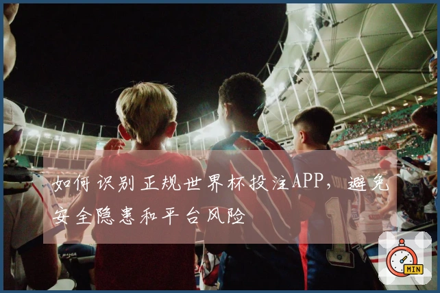 如何识别正规世界杯投注APP，避免安全隐患和平台风险