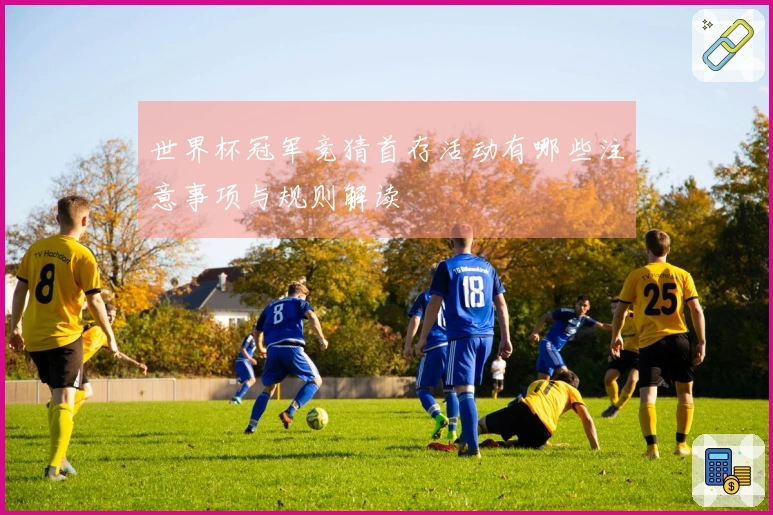 世界杯冠军竞猜首存活动有哪些注意事项与规则解读