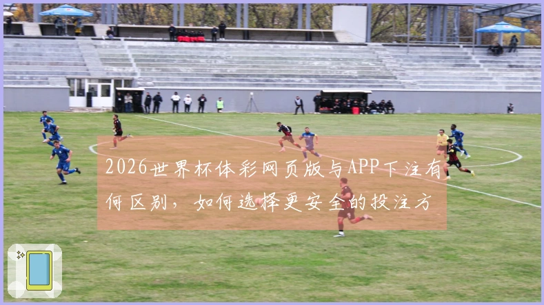 2026世界杯体彩网页版与APP下注有何区别，如何选择更安全的投注方式