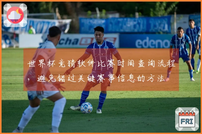 世界杯竞猜软件比赛时间查询流程，避免错过关键赛事信息的方法