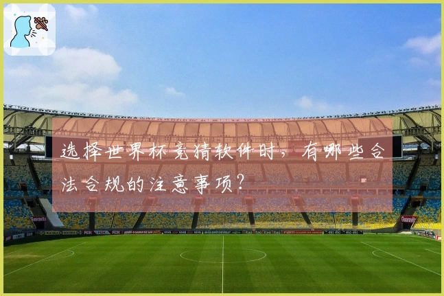 选择世界杯竞猜软件时，有哪些合法合规的注意事项？