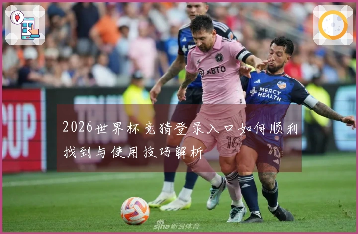 2026世界杯竞猜登录入口如何顺利找到与使用技巧解析
