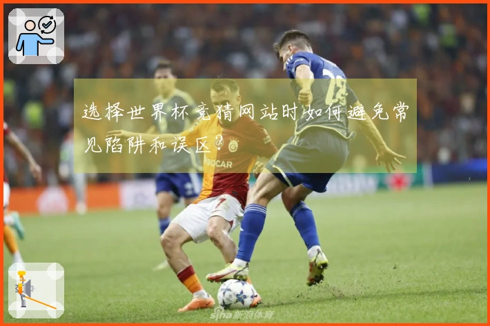 选择世界杯竞猜网站时如何避免常见陷阱和误区?