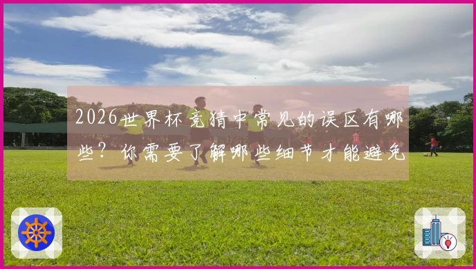 2026世界杯竞猜中常见的误区有哪些？你需要了解哪些细节才能避免损失